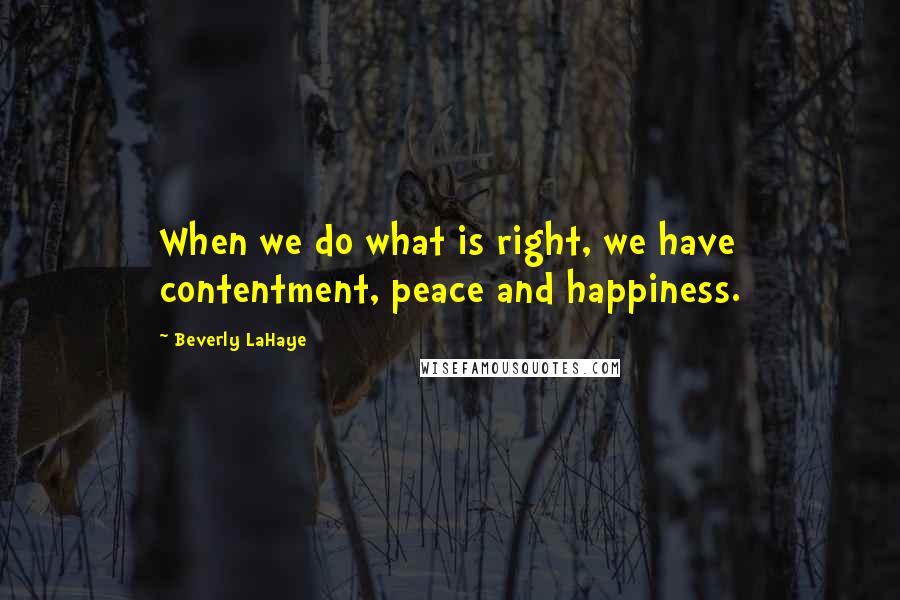 Beverly LaHaye Quotes: When we do what is right, we have contentment, peace and happiness.