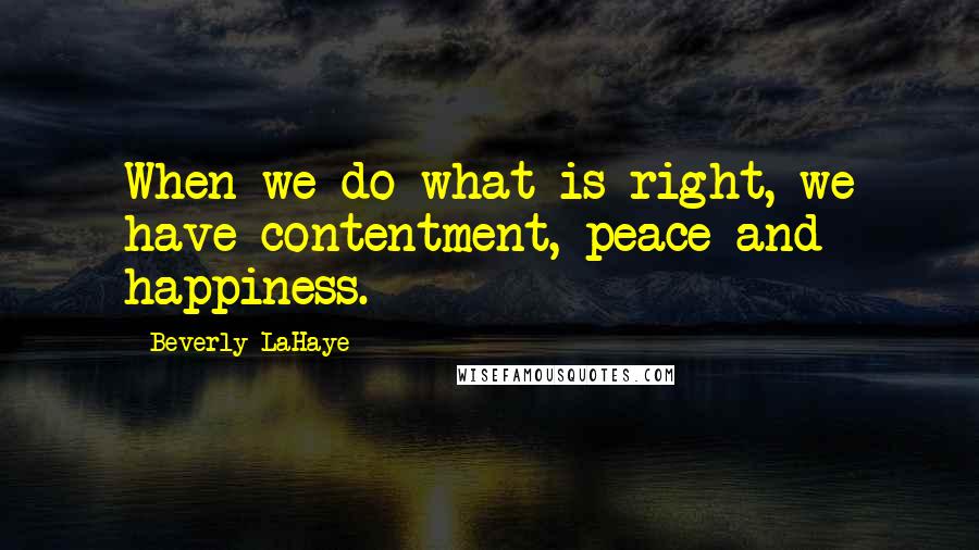 Beverly LaHaye Quotes: When we do what is right, we have contentment, peace and happiness.