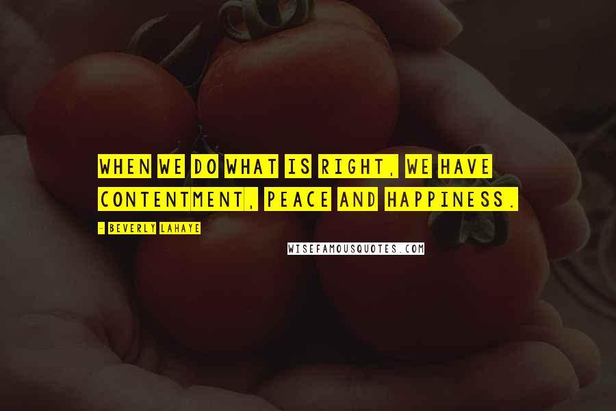 Beverly LaHaye Quotes: When we do what is right, we have contentment, peace and happiness.