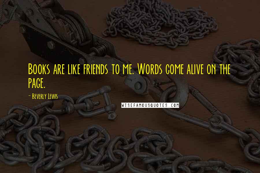 Beverly Lewis Quotes: Books are like friends to me. Words come alive on the page.