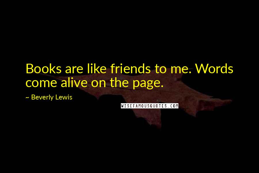 Beverly Lewis Quotes: Books are like friends to me. Words come alive on the page.