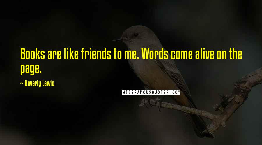 Beverly Lewis Quotes: Books are like friends to me. Words come alive on the page.