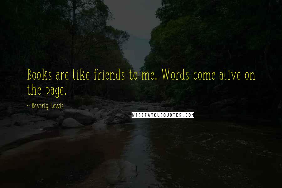 Beverly Lewis Quotes: Books are like friends to me. Words come alive on the page.