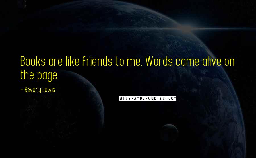 Beverly Lewis Quotes: Books are like friends to me. Words come alive on the page.