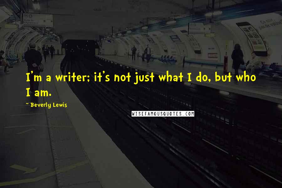 Beverly Lewis Quotes: I'm a writer; it's not just what I do, but who I am.