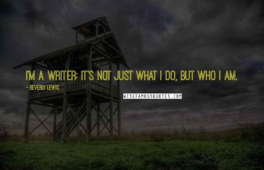 Beverly Lewis Quotes: I'm a writer; it's not just what I do, but who I am.