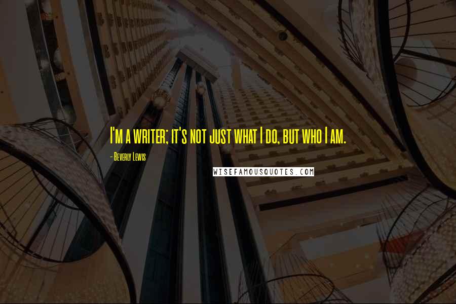 Beverly Lewis Quotes: I'm a writer; it's not just what I do, but who I am.