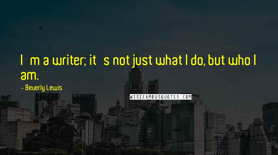 Beverly Lewis Quotes: I'm a writer; it's not just what I do, but who I am.