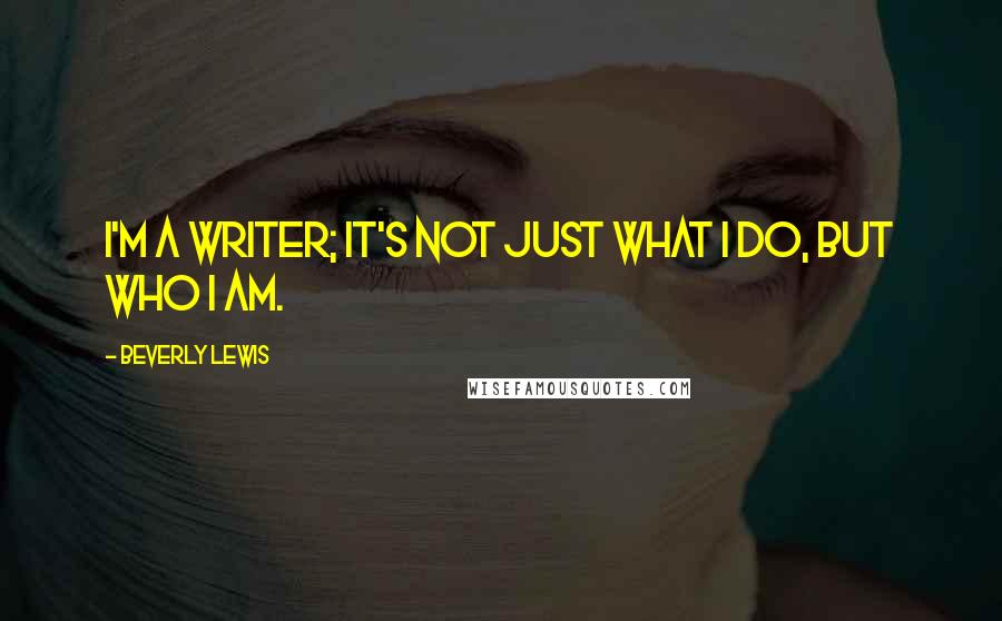 Beverly Lewis Quotes: I'm a writer; it's not just what I do, but who I am.