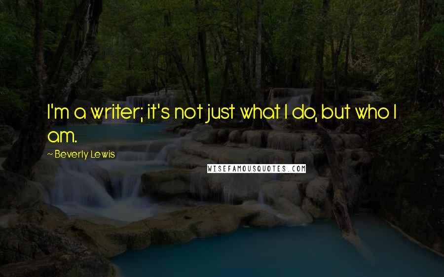 Beverly Lewis Quotes: I'm a writer; it's not just what I do, but who I am.