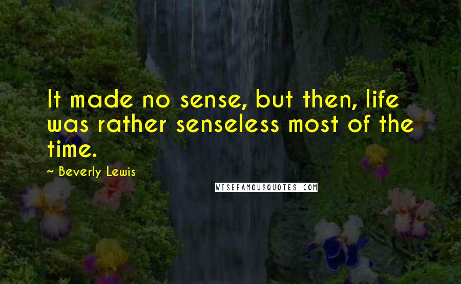 Beverly Lewis Quotes: It made no sense, but then, life was rather senseless most of the time.