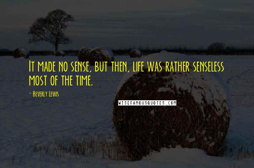 Beverly Lewis Quotes: It made no sense, but then, life was rather senseless most of the time.