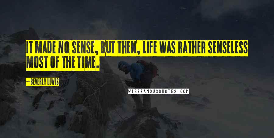 Beverly Lewis Quotes: It made no sense, but then, life was rather senseless most of the time.