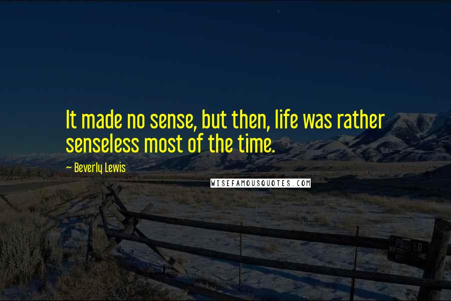 Beverly Lewis Quotes: It made no sense, but then, life was rather senseless most of the time.