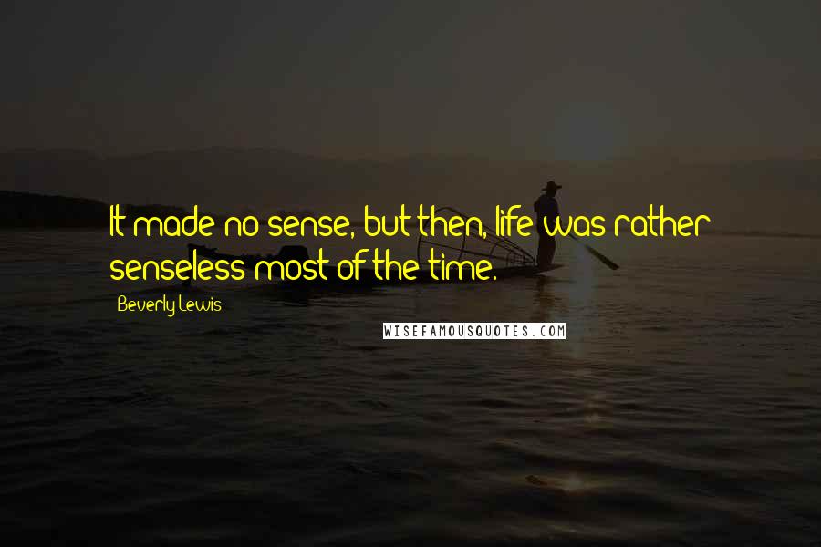 Beverly Lewis Quotes: It made no sense, but then, life was rather senseless most of the time.