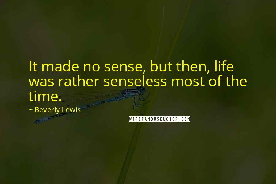 Beverly Lewis Quotes: It made no sense, but then, life was rather senseless most of the time.