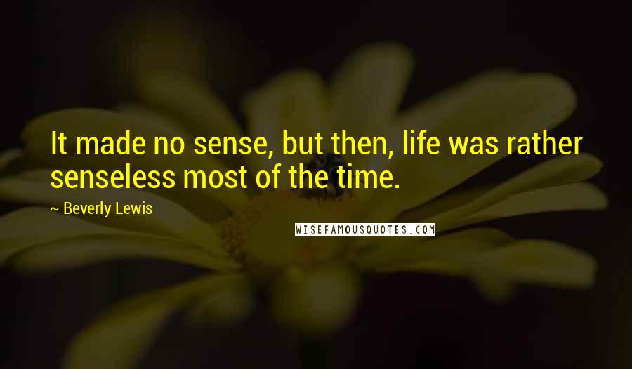 Beverly Lewis Quotes: It made no sense, but then, life was rather senseless most of the time.