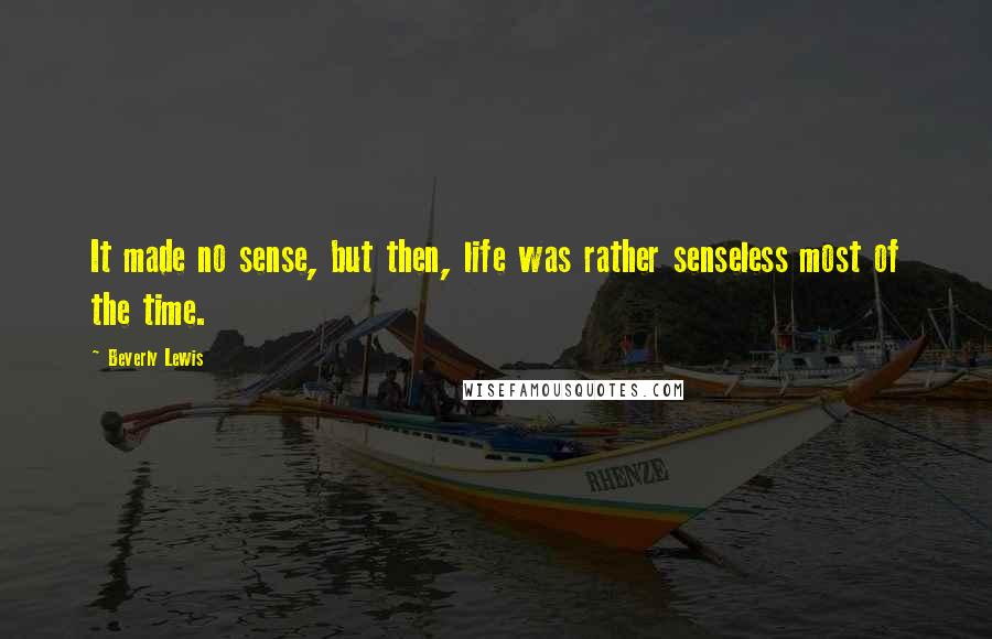Beverly Lewis Quotes: It made no sense, but then, life was rather senseless most of the time.