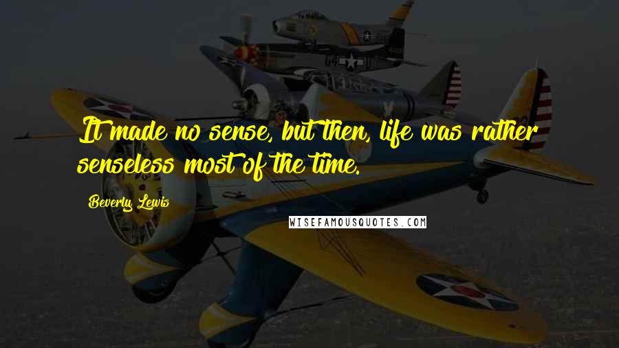 Beverly Lewis Quotes: It made no sense, but then, life was rather senseless most of the time.