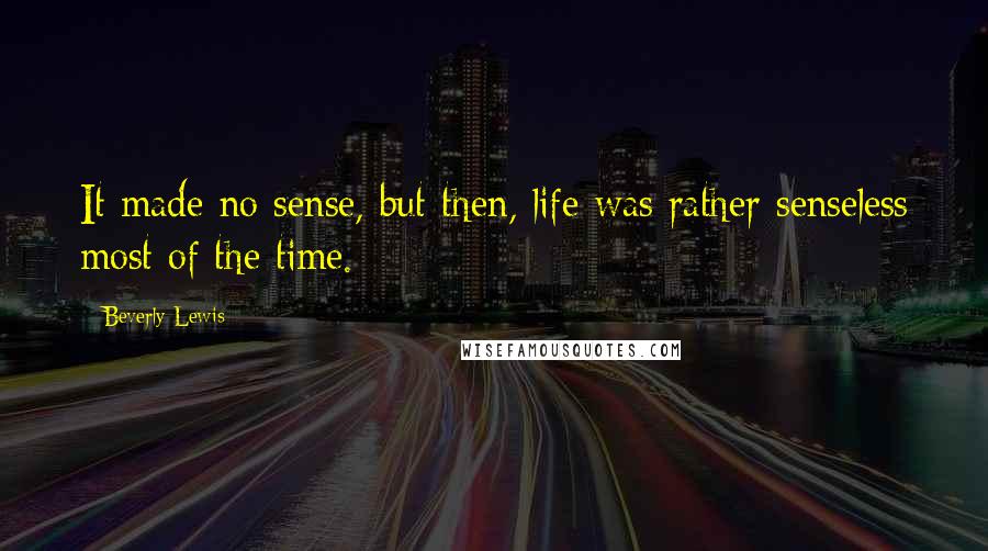 Beverly Lewis Quotes: It made no sense, but then, life was rather senseless most of the time.