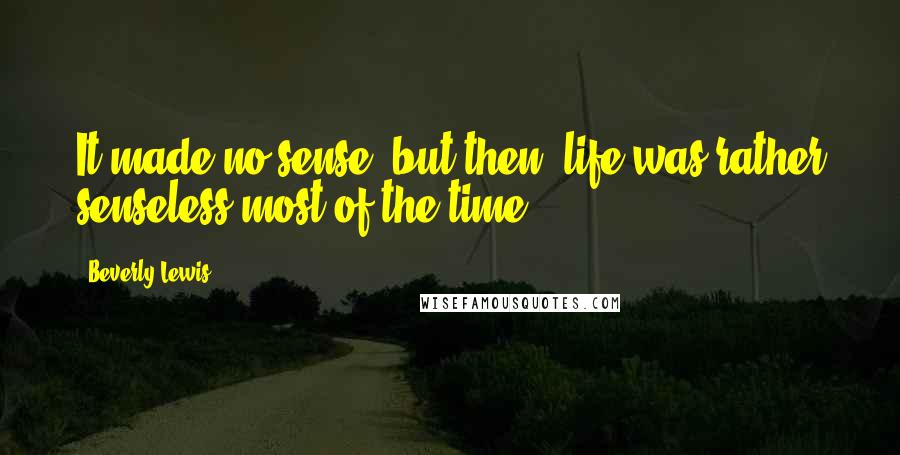 Beverly Lewis Quotes: It made no sense, but then, life was rather senseless most of the time.