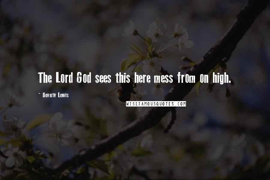 Beverly Lewis Quotes: The Lord God sees this here mess from on high.