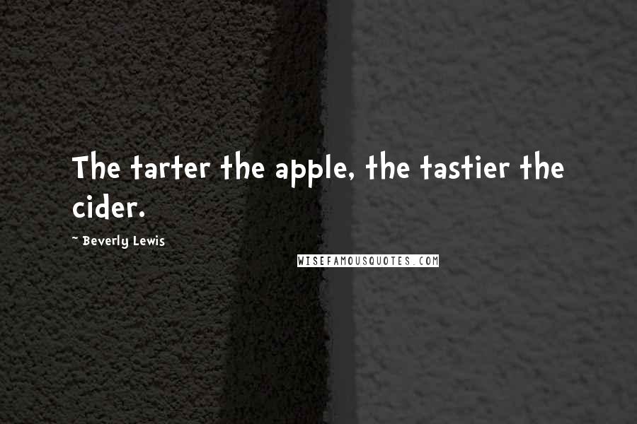 Beverly Lewis Quotes: The tarter the apple, the tastier the cider.