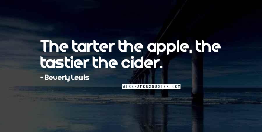 Beverly Lewis Quotes: The tarter the apple, the tastier the cider.