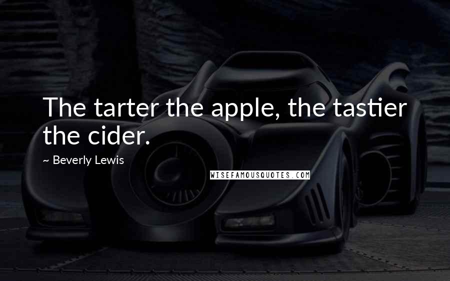 Beverly Lewis Quotes: The tarter the apple, the tastier the cider.