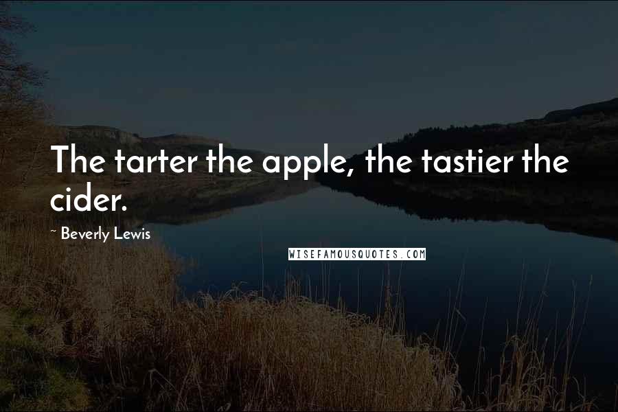 Beverly Lewis Quotes: The tarter the apple, the tastier the cider.