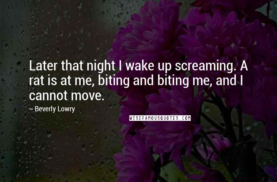 Beverly Lowry Quotes: Later that night I wake up screaming. A rat is at me, biting and biting me, and I cannot move.