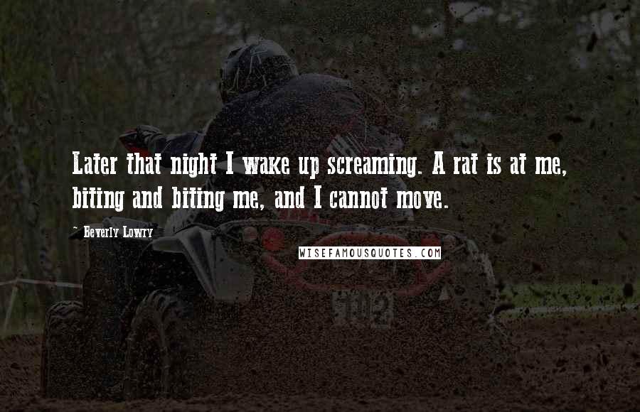 Beverly Lowry Quotes: Later that night I wake up screaming. A rat is at me, biting and biting me, and I cannot move.