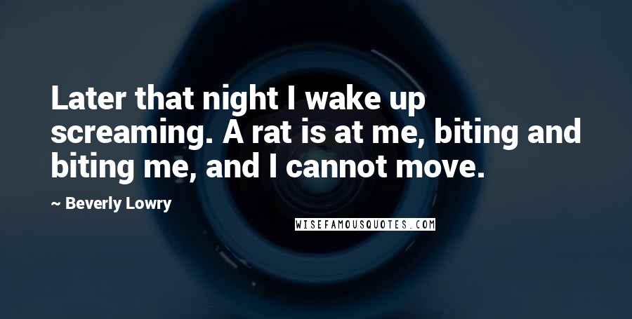 Beverly Lowry Quotes: Later that night I wake up screaming. A rat is at me, biting and biting me, and I cannot move.