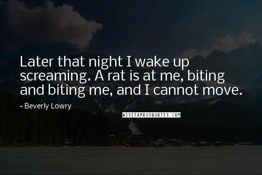 Beverly Lowry Quotes: Later that night I wake up screaming. A rat is at me, biting and biting me, and I cannot move.