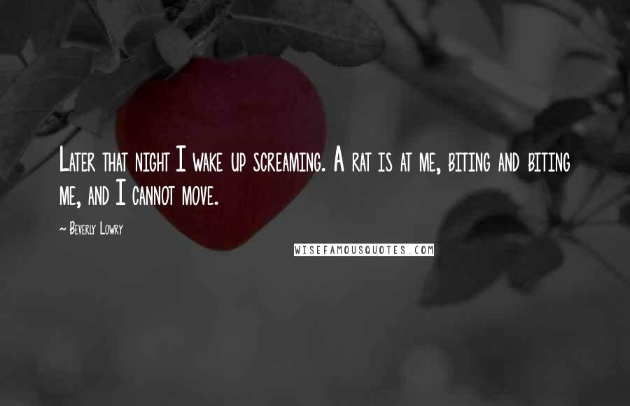 Beverly Lowry Quotes: Later that night I wake up screaming. A rat is at me, biting and biting me, and I cannot move.
