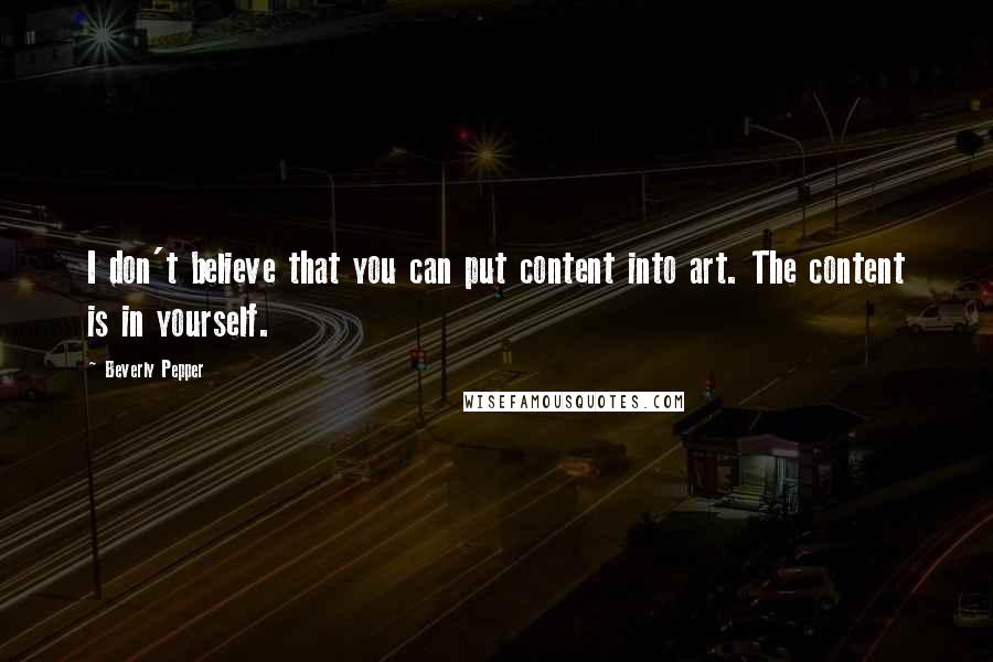 Beverly Pepper Quotes: I don't believe that you can put content into art. The content is in yourself.