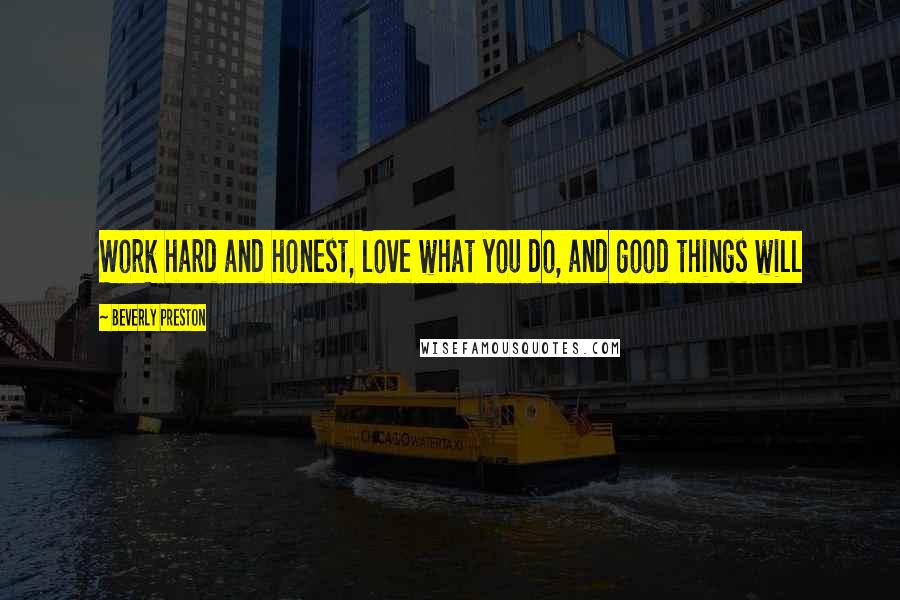 Beverly Preston Quotes: Work hard and honest, love what you do, and good things will