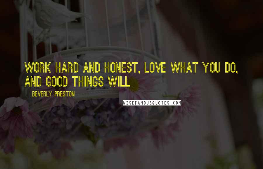 Beverly Preston Quotes: Work hard and honest, love what you do, and good things will