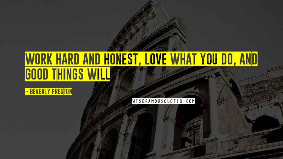 Beverly Preston Quotes: Work hard and honest, love what you do, and good things will
