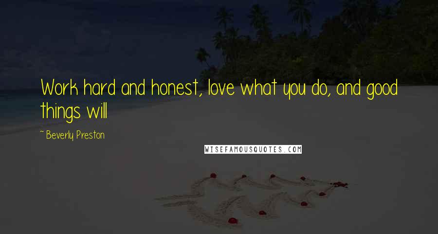 Beverly Preston Quotes: Work hard and honest, love what you do, and good things will