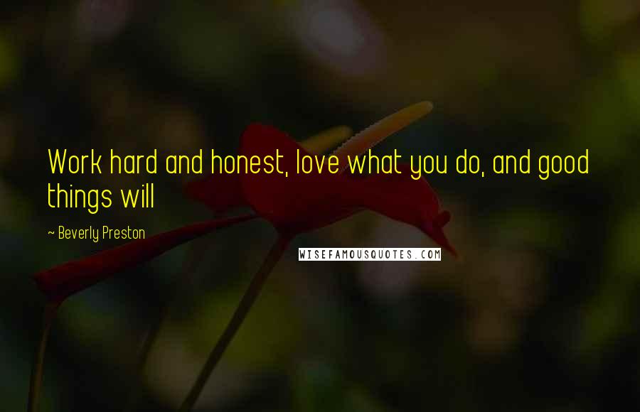 Beverly Preston Quotes: Work hard and honest, love what you do, and good things will