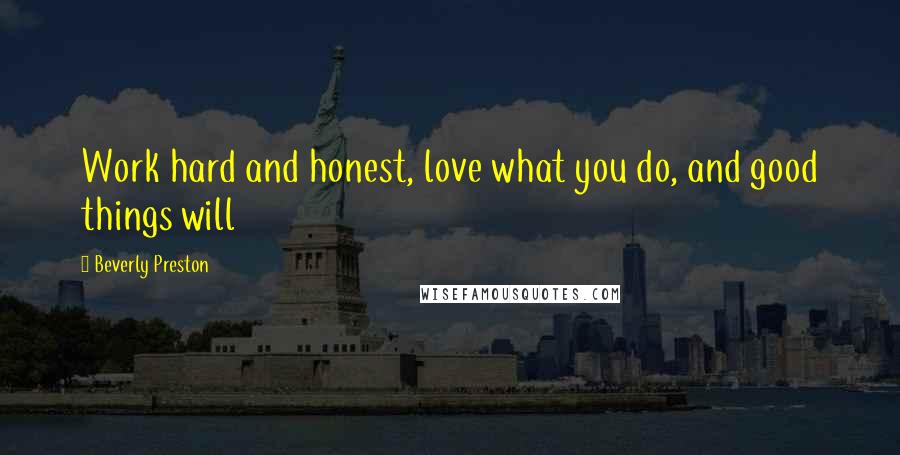 Beverly Preston Quotes: Work hard and honest, love what you do, and good things will