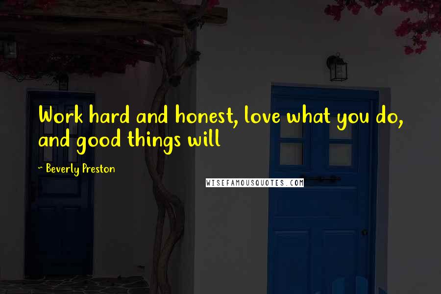 Beverly Preston Quotes: Work hard and honest, love what you do, and good things will