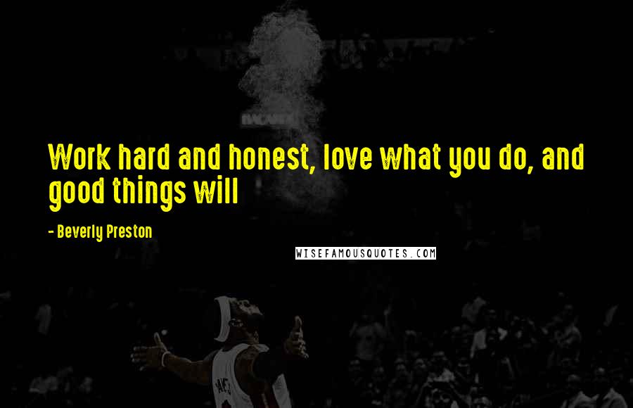 Beverly Preston Quotes: Work hard and honest, love what you do, and good things will