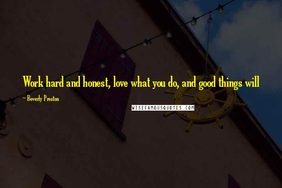 Beverly Preston Quotes: Work hard and honest, love what you do, and good things will