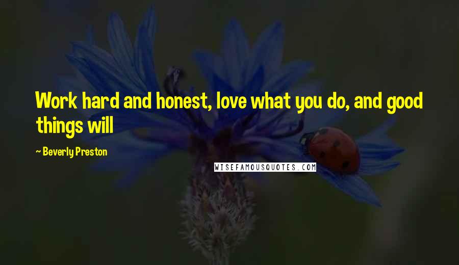 Beverly Preston Quotes: Work hard and honest, love what you do, and good things will