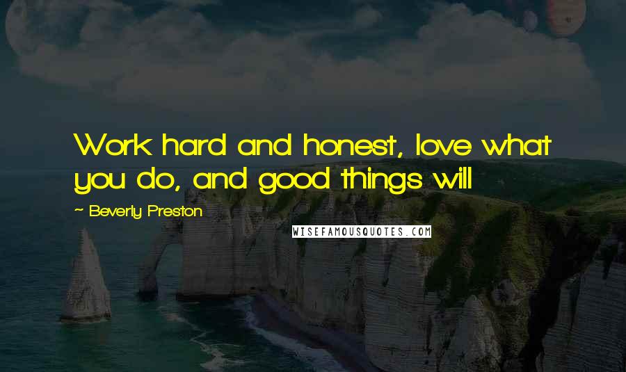 Beverly Preston Quotes: Work hard and honest, love what you do, and good things will