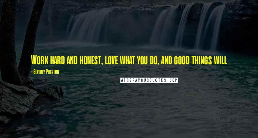 Beverly Preston Quotes: Work hard and honest, love what you do, and good things will