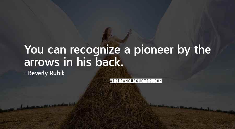 Beverly Rubik Quotes: You can recognize a pioneer by the arrows in his back.