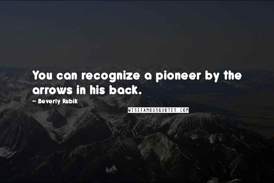 Beverly Rubik Quotes: You can recognize a pioneer by the arrows in his back.